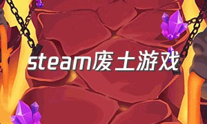 steam废土游戏（steam废土游戏推荐）