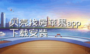 贝壳找房苹果app下载安装（贝壳找房app下载入口）