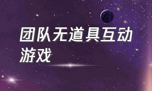 团队无道具互动游戏（团队游戏简单无道具）