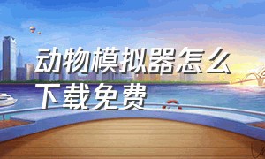 动物模拟器怎么下载免费（动物模拟器）