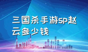 三国杀手游sp赵云多少钱