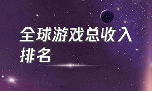 全球游戏总收入排名