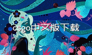 csgo中文版下载（csgo中文版从哪里下载）