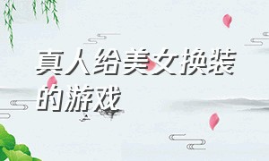 真人给美女换装的游戏