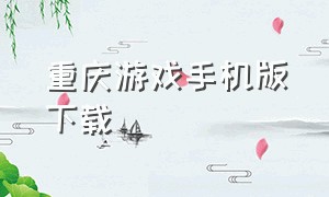 重庆游戏手机版下载（天津手机游戏商店app推荐）