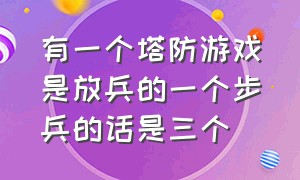 有一个塔防游戏是放兵的一个步兵的话是三个