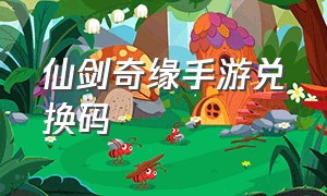 仙剑奇缘手游兑换码（仙剑奇缘手游激活码）