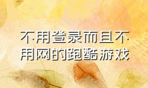 不用登录而且不用网的跑酷游戏