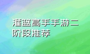 灌篮高手手游二阶段推荐（灌篮高手手游详细介绍）