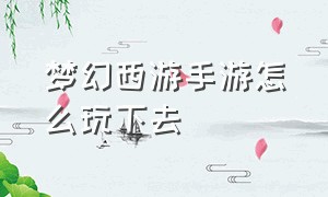 梦幻西游手游怎么玩下去