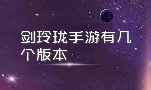 剑玲珑手游有几个版本（剑玲珑手游什么平台优惠最大）