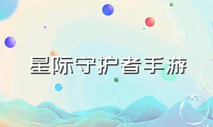 星际守护者手游（星际掠夺者手游官网地址）