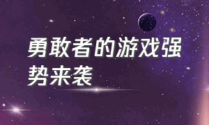 勇敢者的游戏强势来袭（勇敢者的游戏下载地址）