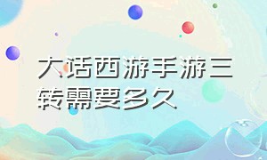 大话西游手游三转需要多久