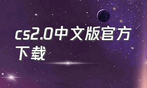 cs2.0中文版官方下载（cs2下载链接）