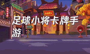 足球小将卡牌手游（足球小将手游官网）