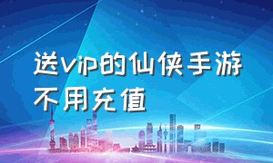 送vip的仙侠手游不用充值