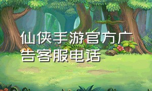 仙侠手游官方广告客服电话