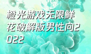 橙光游戏无限鲜花破解版男性向2022（橙光游戏内购无限鲜花版完结）