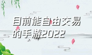 目前能自由交易的手游2022（2022自由交易的手游）