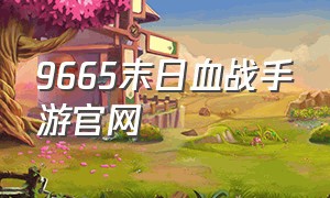 9665末日血战手游官网（末日血战官网正版手游）