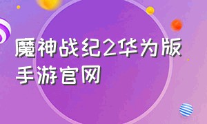 魔神战纪2华为版手游官网