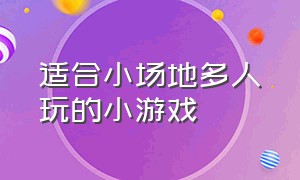 适合小场地多人玩的小游戏（适合40个人一起玩的小游戏）