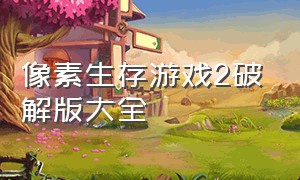 像素生存游戏2破解版大全（像素生存游戏2中文版下载）