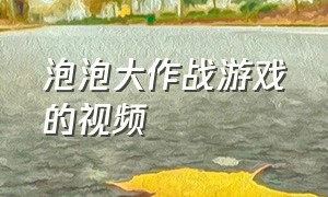 泡泡大作战游戏的视频（泡泡大作战高清）