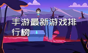 手游最新游戏排行榜（手游热门游戏排行榜最新版）