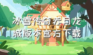 冰雪传奇赤月龙城版本官方下载