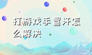 打游戏手冒汗怎么解决