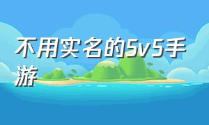 不用实名的5v5手游（moba手游游戏排行前十名）