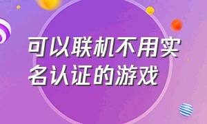 可以联机不用实名认证的游戏