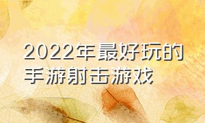 2022年最好玩的手游射击游戏（2022最火的游戏手游 射击游戏）