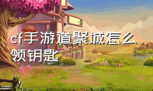 cf手游道聚城怎么领钥匙