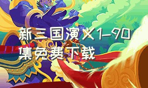 新三国演义1-90集免费下载（新三国95集全集免费观看高清完整）