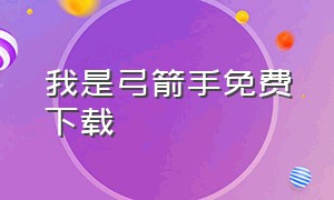 我是弓箭手免费下载（我是弓箭手原版）