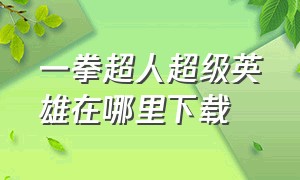 一拳超人超级英雄在哪里下载（一拳超人 中配版全集下载）