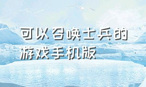 可以召唤士兵的游戏手机版（召唤士兵可以控制回合制手机游戏）