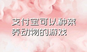 支付宝可以种菜养动物的游戏