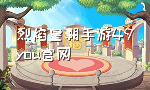 烈焰皇朝手游49you官网（可以微信登录的手游烈焰皇朝）