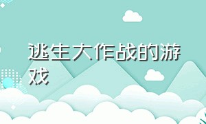 逃生大作战的游戏（攻城大作战游戏）