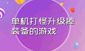 单机打怪升级掉装备的游戏（单机版打怪升级打装备的游戏）