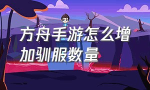 方舟手游怎么增加驯服数量