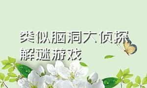 类似脑洞大侦探解谜游戏