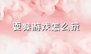 耍猴游戏怎么玩