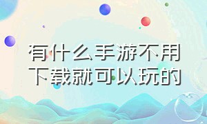 有什么手游不用下载就可以玩的