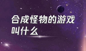 合成怪物的游戏叫什么