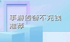 手游传奇不充钱推荐（手游传奇发布网站999）